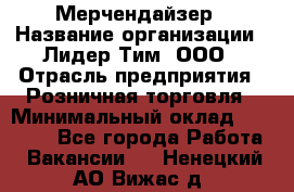 Мерчендайзер › Название организации ­ Лидер Тим, ООО › Отрасль предприятия ­ Розничная торговля › Минимальный оклад ­ 18 000 - Все города Работа » Вакансии   . Ненецкий АО,Вижас д.